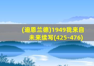 (迪恩兰德)1949我来自未来续写(425-476)