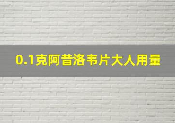 0.1克阿昔洛韦片大人用量