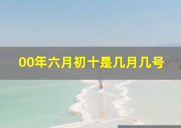 00年六月初十是几月几号