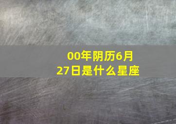 00年阴历6月27日是什么星座