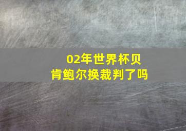 02年世界杯贝肯鲍尔换裁判了吗