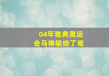 04年雅典奥运会马琳输给了谁