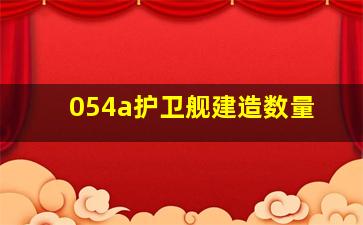 054a护卫舰建造数量