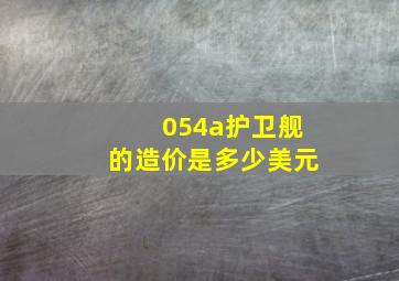 054a护卫舰的造价是多少美元