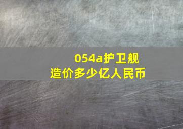 054a护卫舰造价多少亿人民币