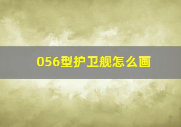 056型护卫舰怎么画