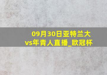 09月30日亚特兰大vs年青人直播_欧冠杯