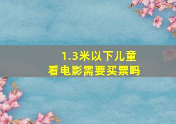 1.3米以下儿童看电影需要买票吗