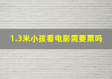 1.3米小孩看电影需要票吗