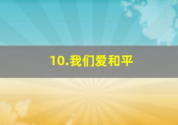 10.我们爱和平