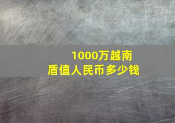 1000万越南盾值人民币多少钱