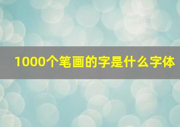 1000个笔画的字是什么字体