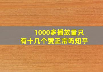 1000多播放量只有十几个赞正常吗知乎