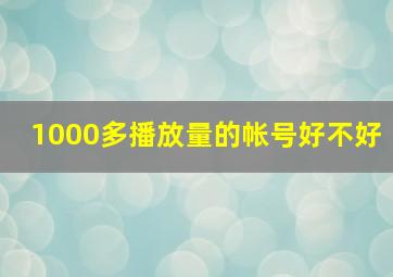 1000多播放量的帐号好不好