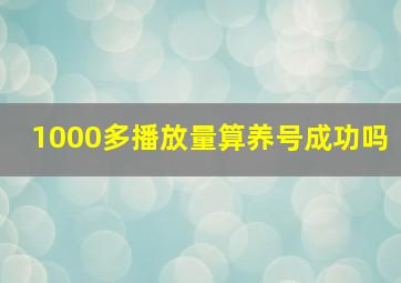 1000多播放量算养号成功吗