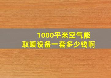 1000平米空气能取暖设备一套多少钱啊