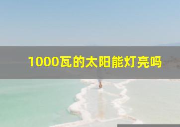 1000瓦的太阳能灯亮吗