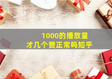 1000的播放量才几个赞正常吗知乎