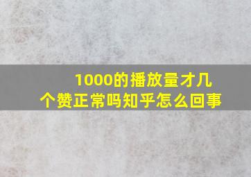 1000的播放量才几个赞正常吗知乎怎么回事