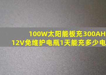 100W太阳能板充300AH12V免维护电瓶1天能充多少电