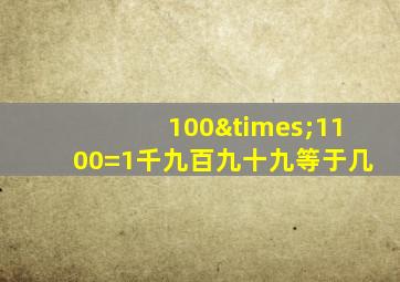 100×1100=1千九百九十九等于几