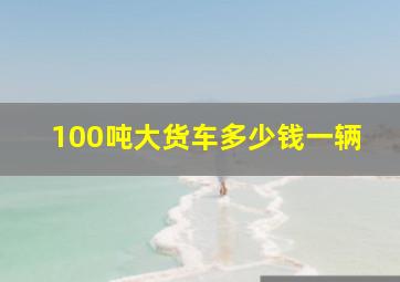 100吨大货车多少钱一辆