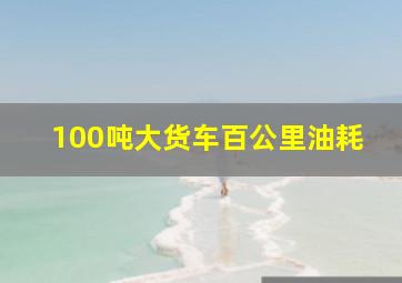 100吨大货车百公里油耗