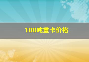 100吨重卡价格