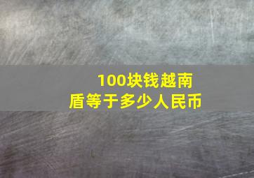 100块钱越南盾等于多少人民币