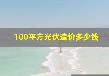 100平方光伏造价多少钱