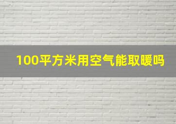 100平方米用空气能取暖吗