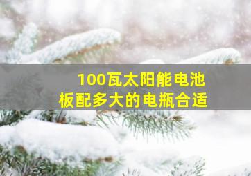 100瓦太阳能电池板配多大的电瓶合适