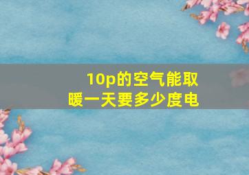 10p的空气能取暖一天要多少度电