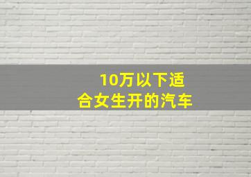 10万以下适合女生开的汽车