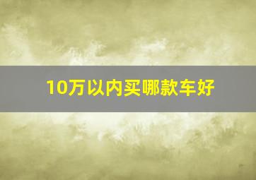 10万以内买哪款车好