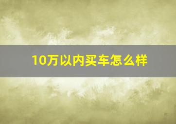 10万以内买车怎么样