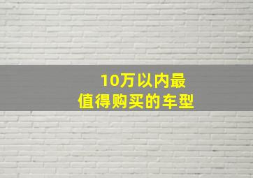 10万以内最值得购买的车型