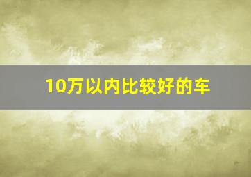 10万以内比较好的车