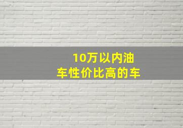 10万以内油车性价比高的车