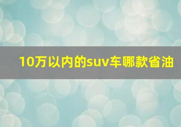 10万以内的suv车哪款省油