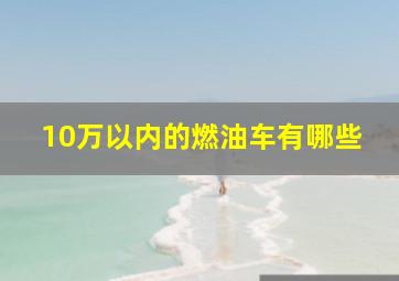 10万以内的燃油车有哪些