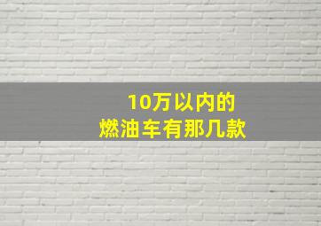 10万以内的燃油车有那几款