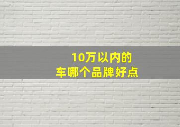 10万以内的车哪个品牌好点