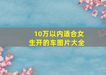 10万以内适合女生开的车图片大全