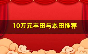 10万元丰田与本田推荐