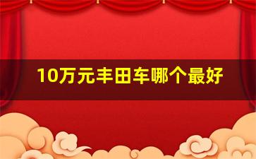 10万元丰田车哪个最好