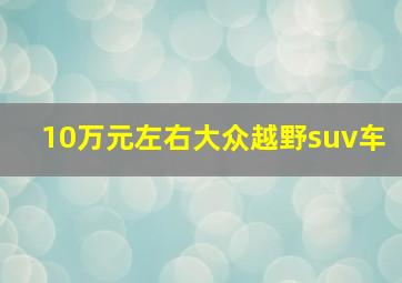 10万元左右大众越野suv车