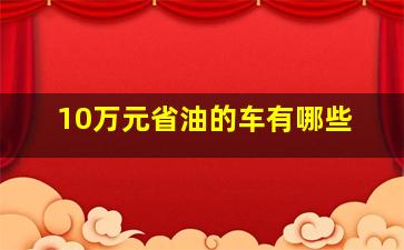 10万元省油的车有哪些