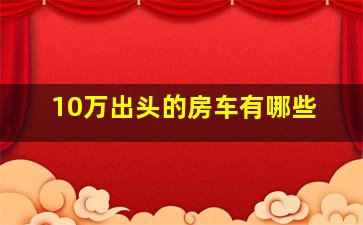 10万出头的房车有哪些