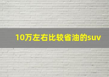 10万左右比较省油的suv